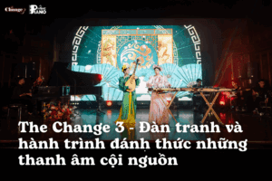 The Change 3 – Đàn tranh và hành trình đánh thức những thanh âm cội nguồn | Vietnamese Zither & Guzheng Academy